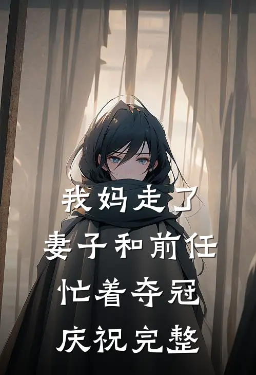 我妈走了,妻子和前任忙着夺冠庆祝完整