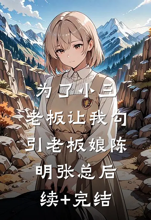 为了小三，老板让我勾引老板娘陈明张总后续+完结