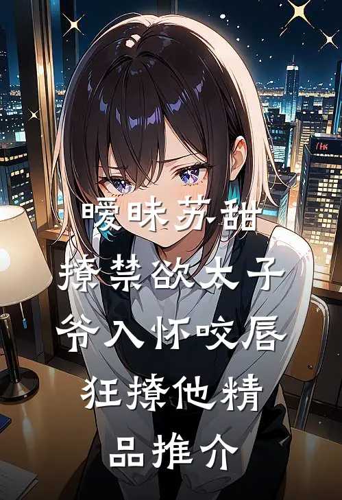暧昧苏甜:撩禁欲太子爷入怀 (咬唇,狂撩他 )精品推介