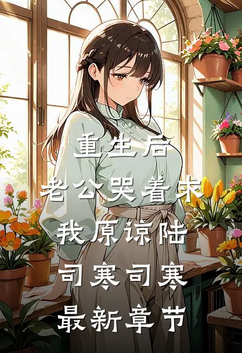 重生后，老公哭着求我原谅陆司寒司寒最新章节