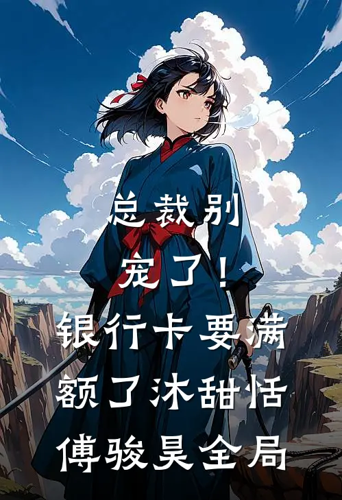 总裁别宠了！银行卡要满额了沐甜恬傅骏昊全局