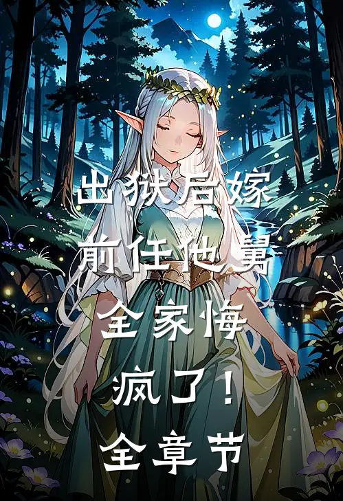 出狱后嫁前任他舅，全家悔疯了！全章节