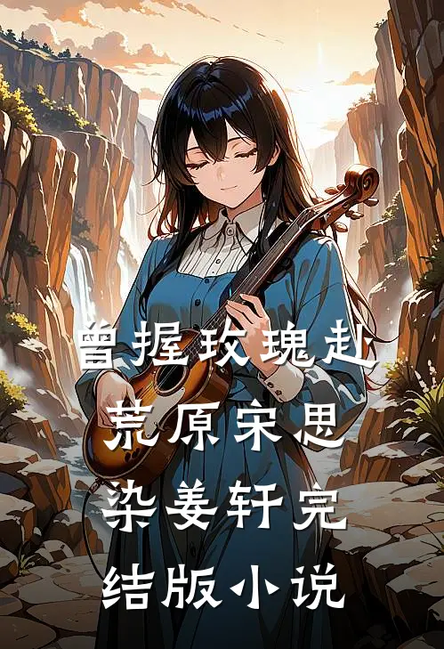 曾握玫瑰赴荒原宋思染姜轩完结版小说