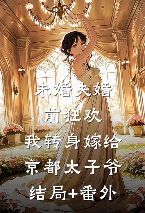 未婚夫婚前狂欢，我转身嫁给京都太子爷结局+番外