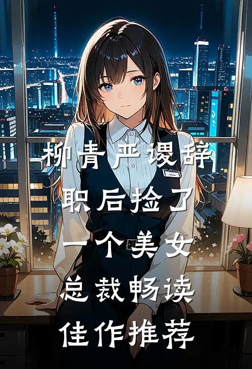 柳青严谡辞职后捡了一个美女总裁畅读佳作推荐