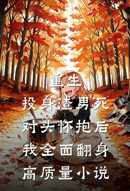 重生：投身渣男死对头怀抱后，我全面翻身高质量小说