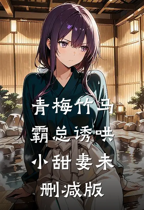青梅竹马，霸总诱哄小甜妻未删减版