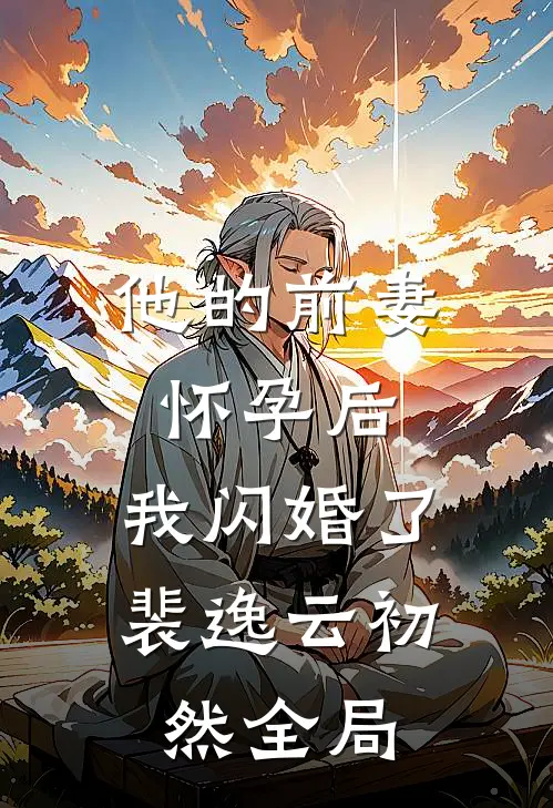 他的前妻怀孕后，我闪婚了裴逸云初然全局