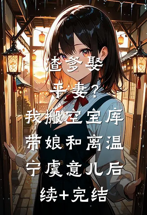 渣爹娶平妻？我搬空宝库带娘和离温宁虞意儿后续+完结