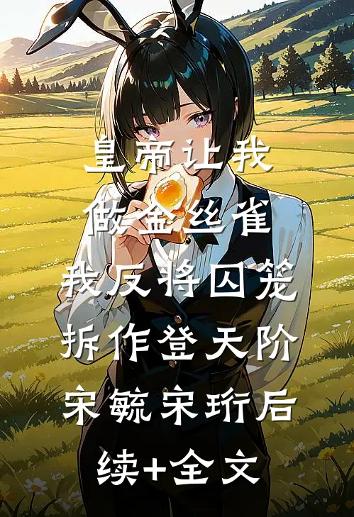 皇帝让我做金丝雀，我反将囚笼拆作登天阶宋毓宋珩后续+全文