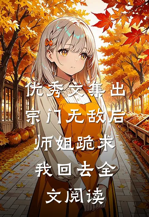 优秀文集出宗门无敌后,师姐跪求我回去全文阅读