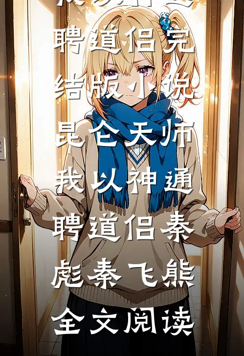 昆仑天师：我以神通聘道侣完结版小说_昆仑天师：我以神通聘道侣秦彪秦飞熊全文阅读