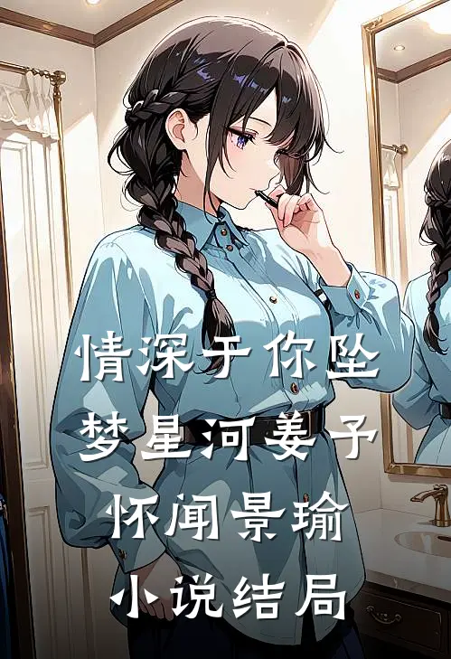 情深于你坠梦星河姜予怀闻景瑜小说结局