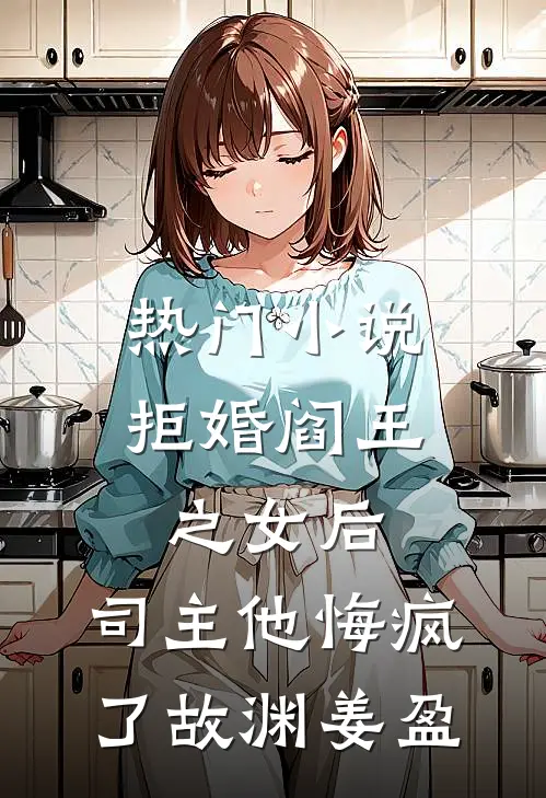 热门小说拒婚阎王之女后，司主他悔疯了故渊姜盈