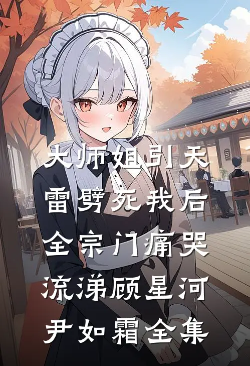 大师姐引天雷劈死我后，全宗门痛哭流涕顾星河尹如霜 全集