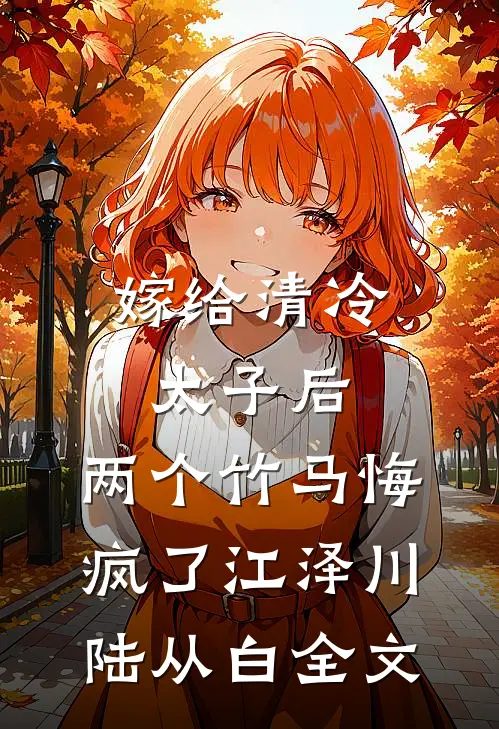 嫁给清冷太子后，两个竹马悔疯了江泽川陆从白全文