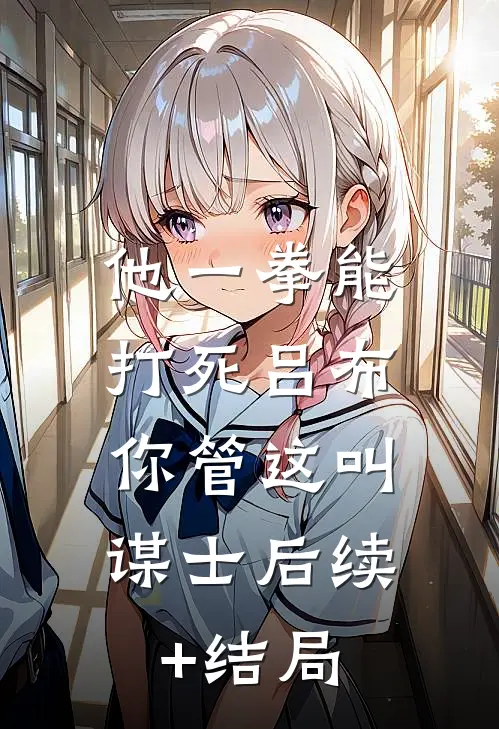 他一拳能打死吕布，你管这叫谋士后续+结局