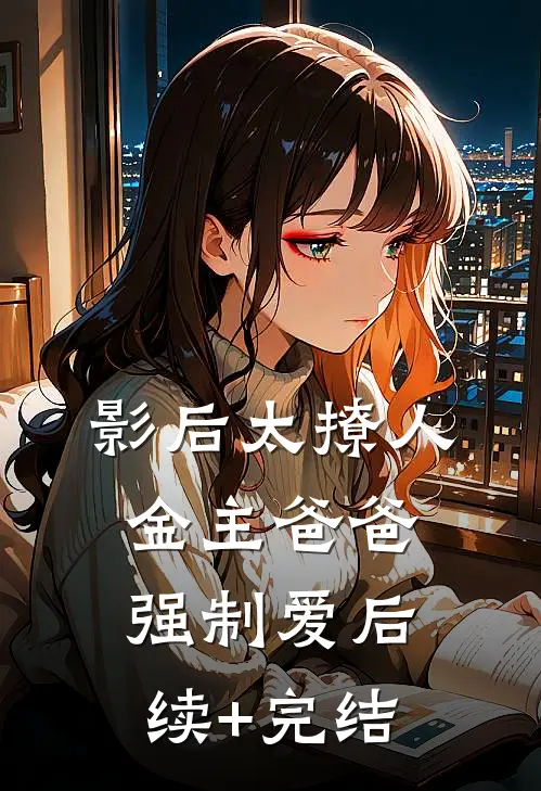 影后太撩人，金主爸爸强制爱后续+完结