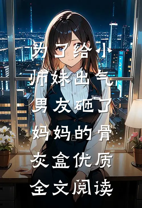 为了给小师妹出气，男友砸了妈妈的骨灰盒优质全文阅读