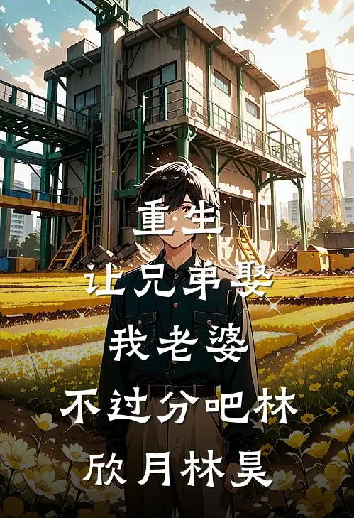 重生：让兄弟娶我老婆，不过分吧林欣月林昊