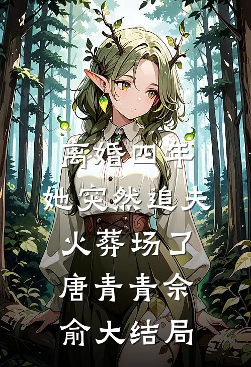 离婚四年，她突然追夫火葬场了唐青青佘俞大结局