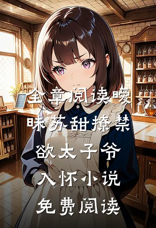 全章阅读暧昧苏甜撩禁欲太子爷入怀小说免费阅读