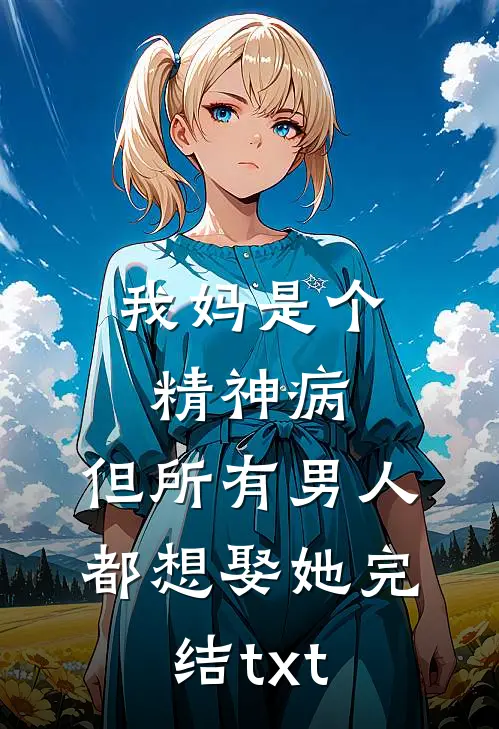 我妈是个精神病，但所有男人都想娶她完结txt