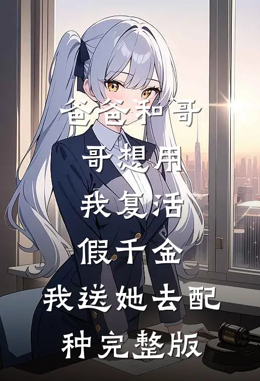 爸爸和哥哥想用我复活假千金，我送她去配种完整版