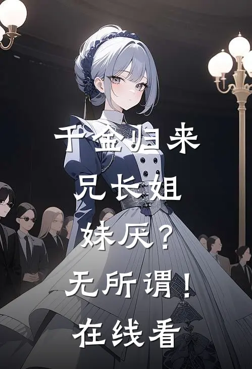 千金归来，兄长姐妹厌？无所谓！在线看