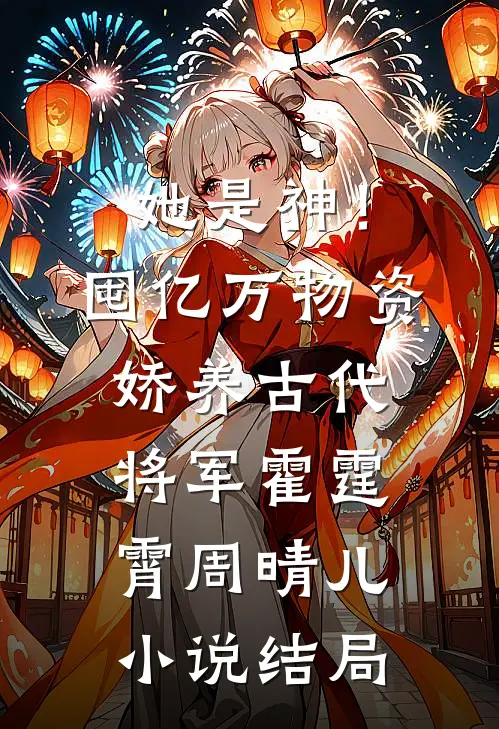 她是神！囤亿万物资娇养古代将军霍霆霄周晴儿小说结局