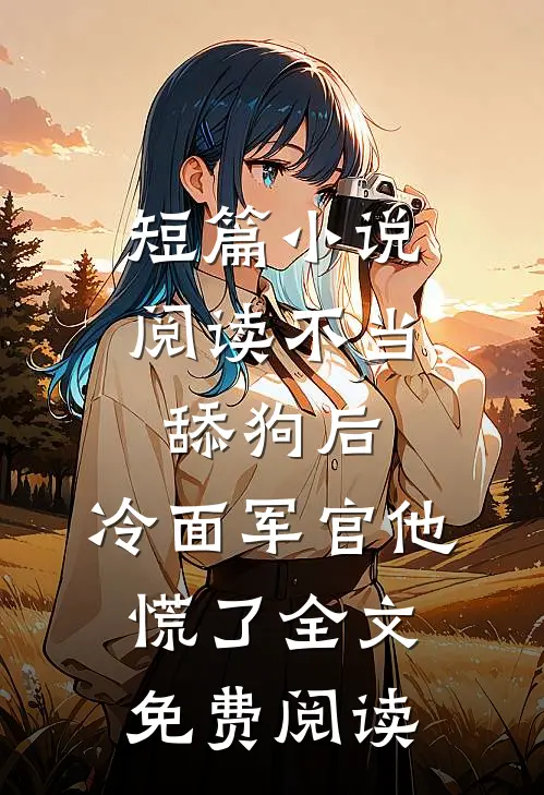 短篇小说阅读不当舔狗后,冷面军官他慌了全文免费阅读