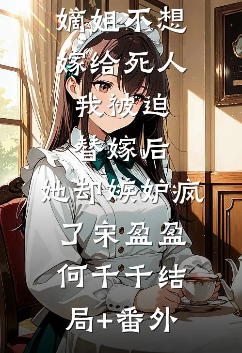 嫡姐不想嫁给死人，我被迫替嫁后，她却嫉妒疯了宋盈盈何千千结局+番外