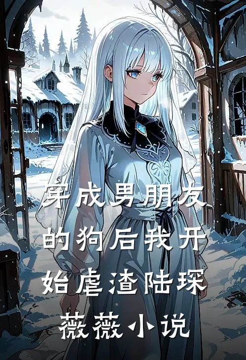 穿成男朋友的狗后我开始虐渣陆琛薇薇小说