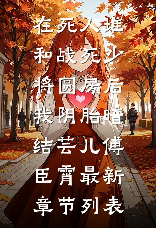 在死人堆和战死少将圆房后，我阴胎暗结芸儿傅臣霄最新章节列表