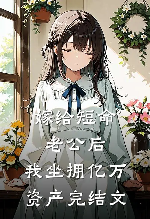 嫁给短命老公后，我坐拥亿万资产完结文