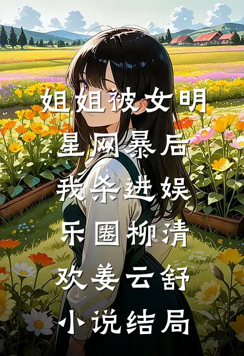 姐姐被女明星网暴后我杀进娱乐圈柳清欢姜云舒小说结局