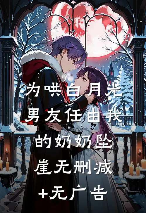 为哄白月光，男友任由我的奶奶坠崖无删减+无广告
