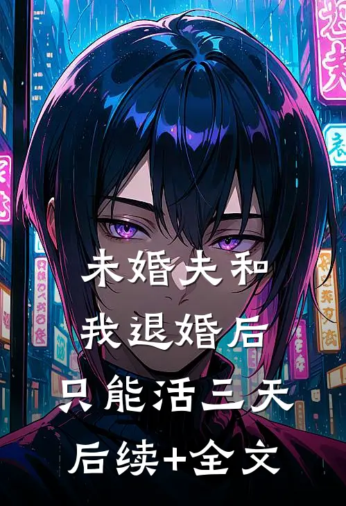 未婚夫和我退婚后，只能活三天后续+全文