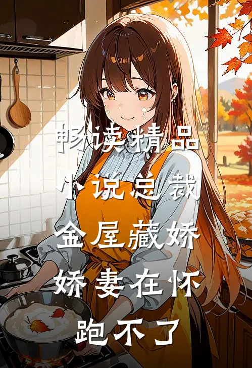 畅读精品小说总裁金屋藏娇，娇妻在怀跑不了