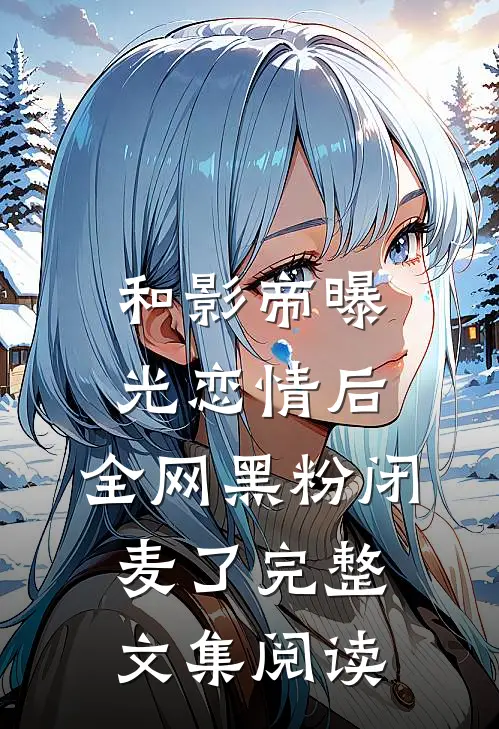 和影帝曝光恋情后，全网黑粉闭麦了完整文集阅读