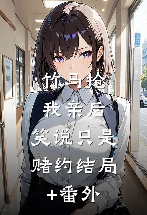 竹马抢我亲后，笑说只是赌约结局+番外