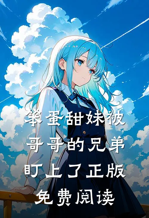 笨蛋甜妹被哥哥的兄弟盯上了正版免费阅读