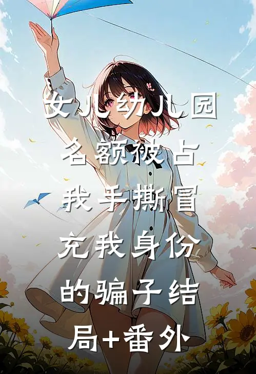 女儿幼儿园名额被占，我手撕冒充我身份的骗子结局+番外