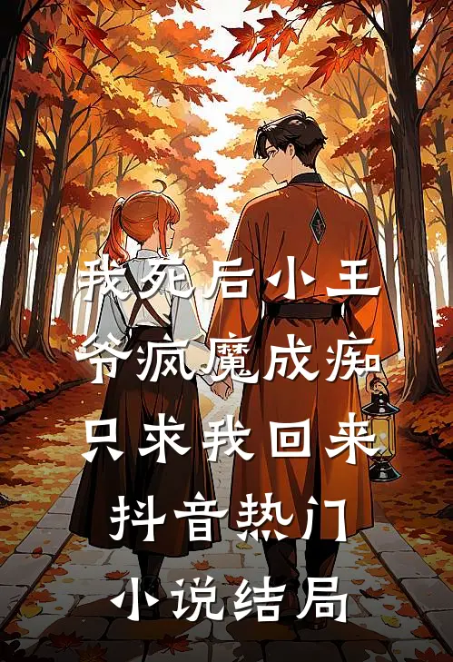 我死后小王爷疯魔成痴只求我回来抖音热门小说结局