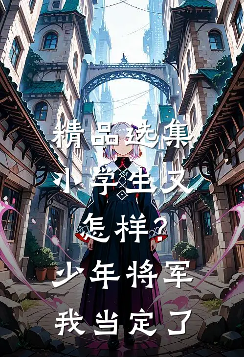 精品选集小学生又怎样？少年将军我当定了