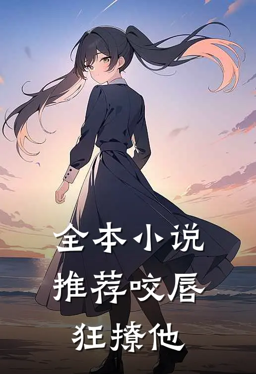 全本小说推荐咬唇，狂撩他