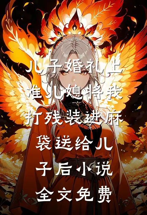 儿子婚礼上，准儿媳将我打残装进麻袋送给儿子后小说全文免费