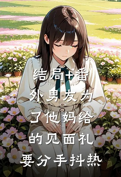 结局+番外男友为了他妈给的见面礼，要分手抖热