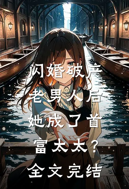 闪婚破产老男人后,她成了首富太太?全文完结