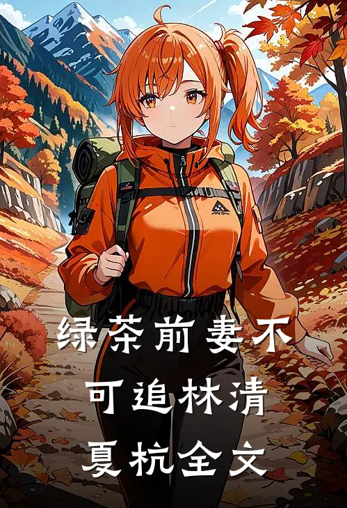 绿茶前妻不可追林清夏杭全文